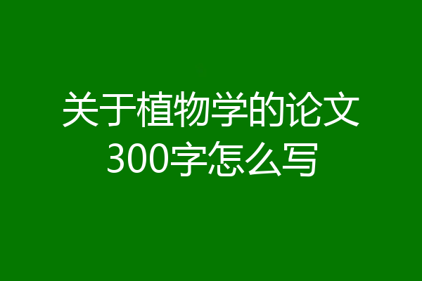 关于植物学的论文300字怎么写