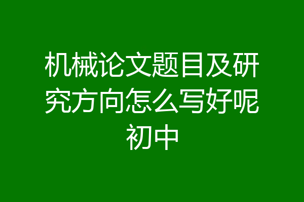 机械论文题目及研究方向怎么写好呢初中