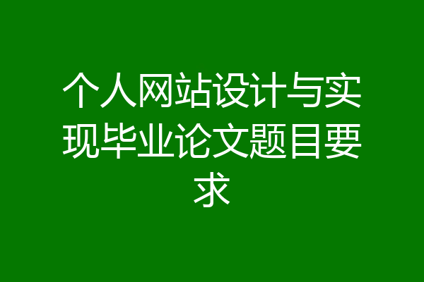 个人网站设计与实现毕业论文题目要求