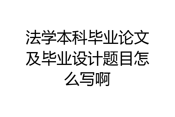 法学本科毕业论文及毕业设计题目怎么写啊