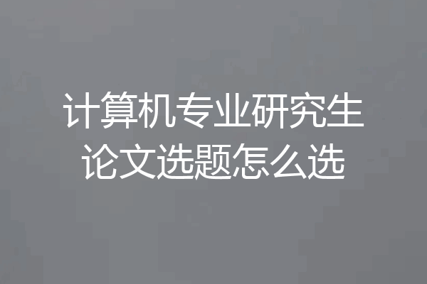 计算机专业研究生论文选题怎么选