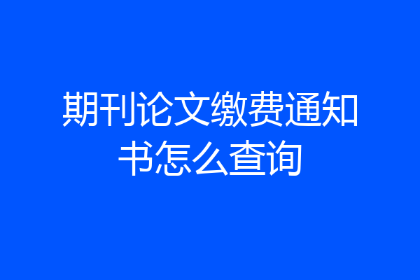 期刊论文缴费通知书怎么查询