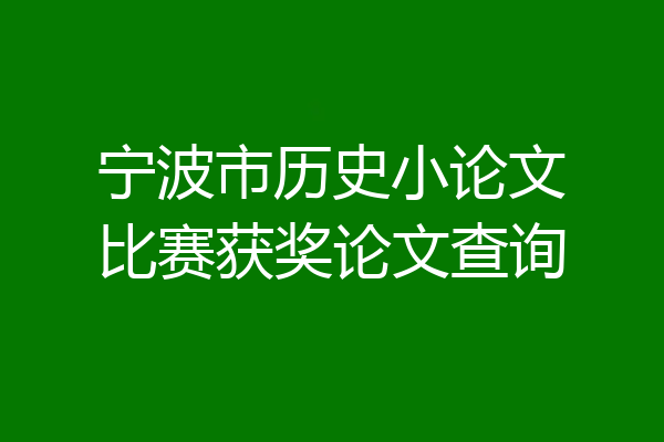 宁波市历史小论文比赛获奖论文查询