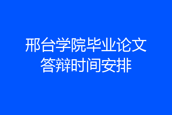 邢台学院毕业论文答辩时间安排