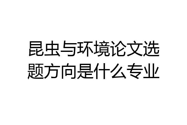 昆虫与环境论文选题方向是什么专业