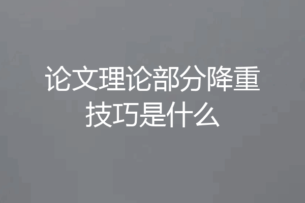 论文理论部分降重技巧是什么