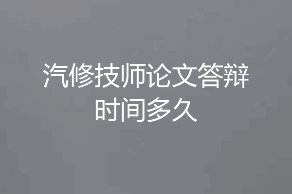 汽修技师论文答辩时间多久