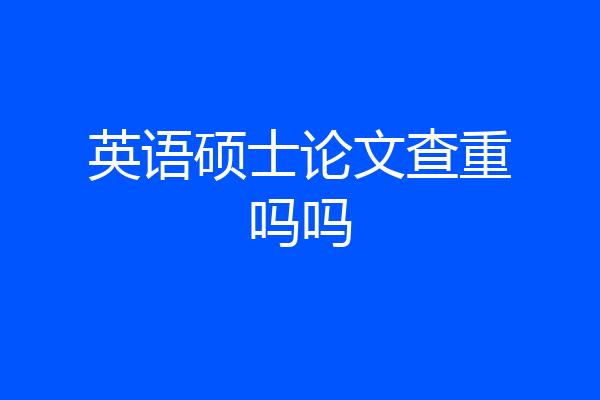 英语硕士论文查重吗吗