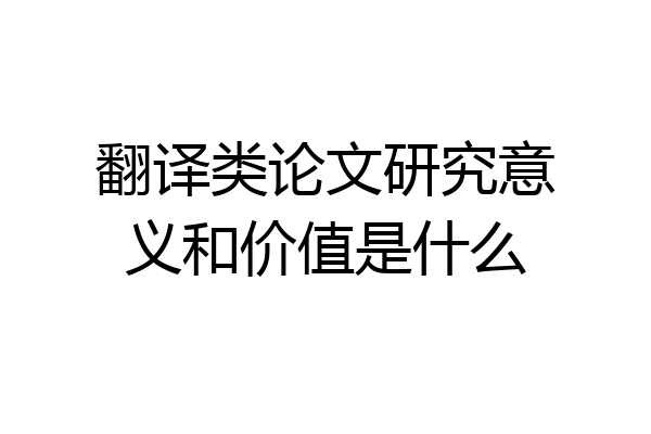 翻译类论文研究意义和价值是什么