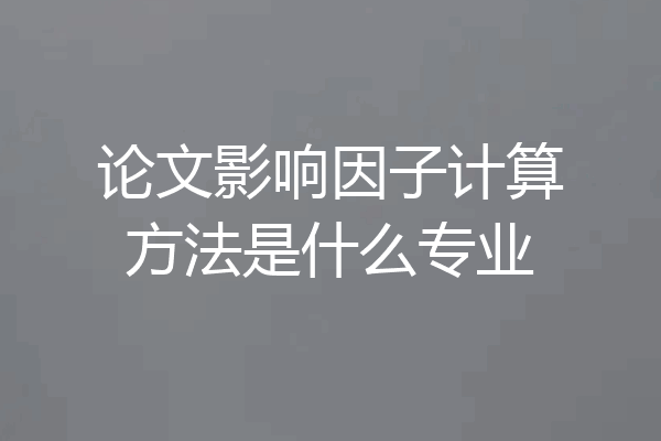 论文影响因子计算方法是什么专业