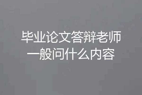 毕业论文答辩老师一般问什么内容