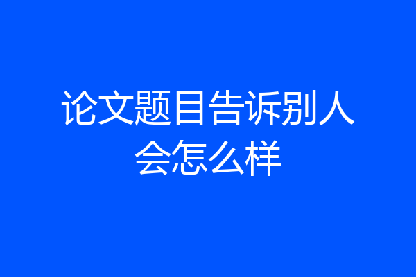 论文题目告诉别人会怎么样