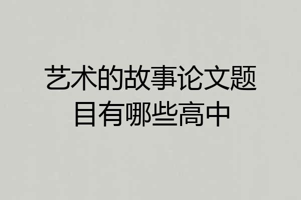 艺术的故事论文题目有哪些高中