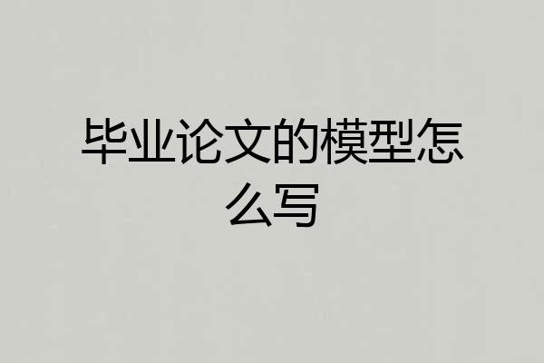 毕业论文的模型怎么写