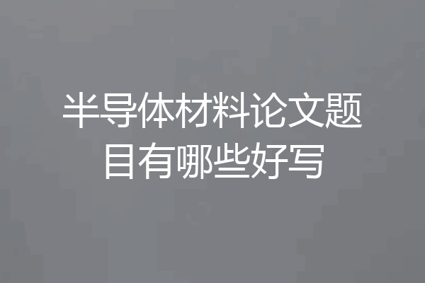 半导体材料论文题目有哪些好写