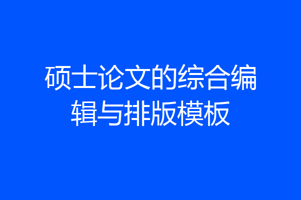 硕士论文的综合编辑与排版模板
