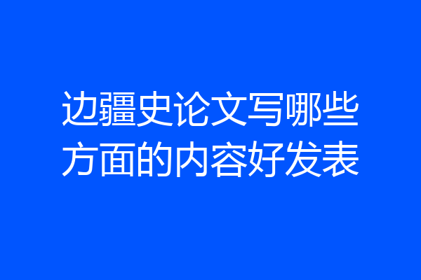边疆史论文写哪些方面的内容好发表
