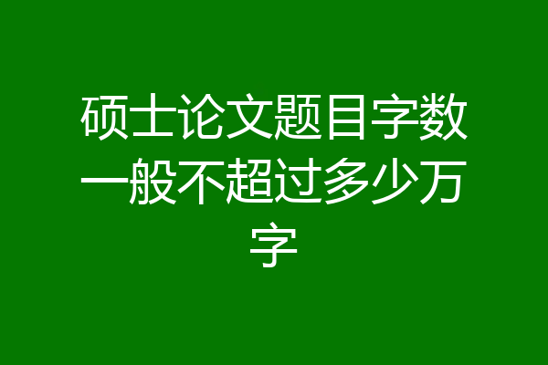 硕士论文题目字数一般不超过多少万字