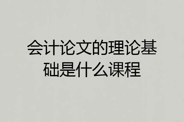 会计论文的理论基础是什么课程