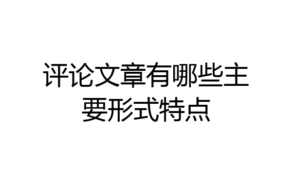 评论文章有哪些主要形式特点