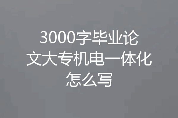 3000字毕业论文大专机电一体化怎么写