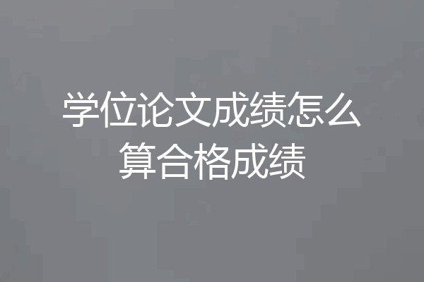 学位论文成绩怎么算合格成绩