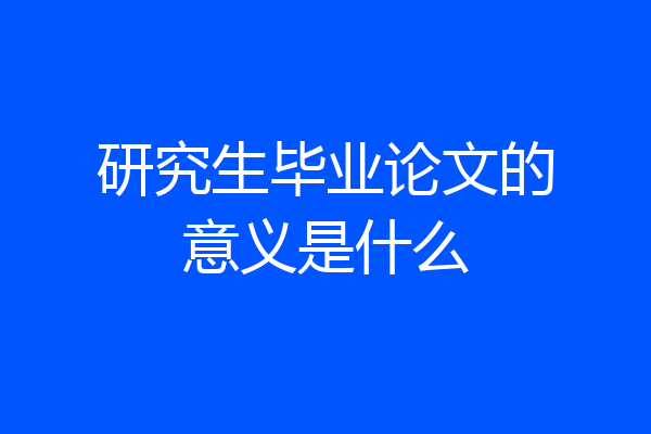 研究生毕业论文的意义是什么