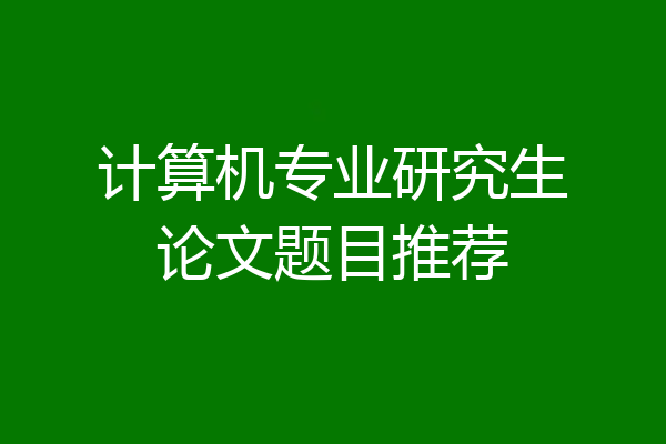 计算机专业研究生论文题目推荐