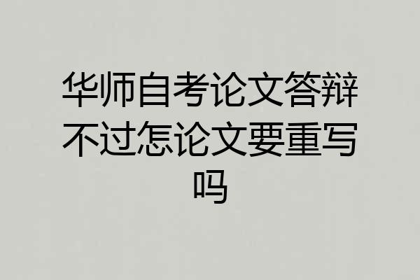 华师自考论文答辩不过怎论文要重写吗