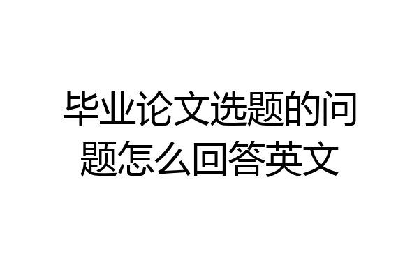毕业论文选题的问题怎么回答英文