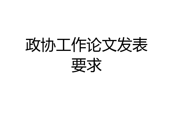 政协工作论文发表要求