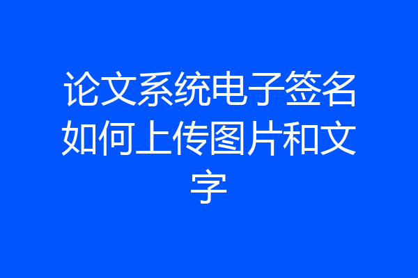 论文系统电子签名如何上传图片和文字