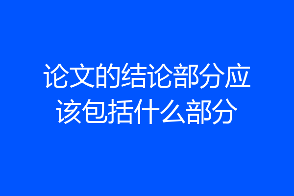 论文的结论部分应该包括什么部分