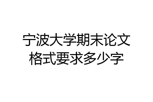宁波大学期末论文格式要求多少字