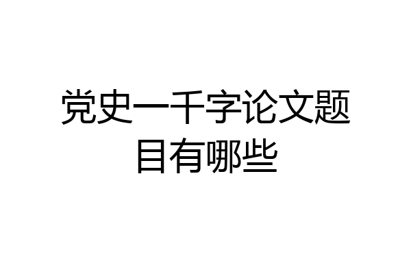 党史一千字论文题目有哪些