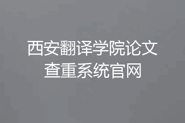 西安翻译学院论文查重系统官网