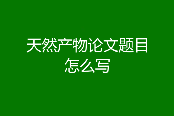 天然产物论文题目怎么写