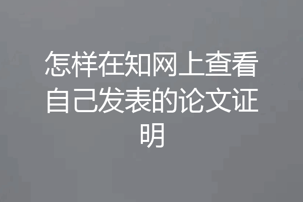 怎样在知网上查看自己发表的论文证明