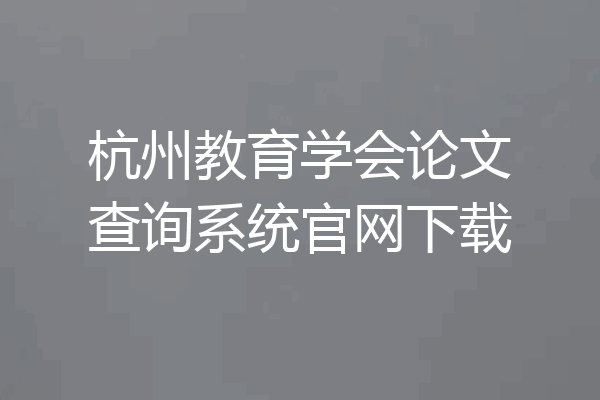 杭州教育学会论文查询系统官网下载