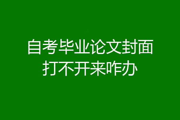 自考毕业论文封面打不开来咋办