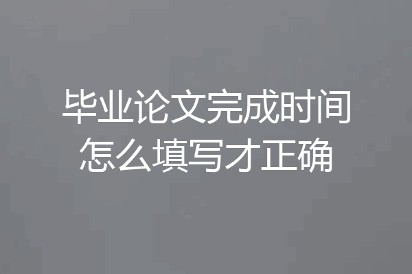 毕业论文完成时间怎么填写才正确