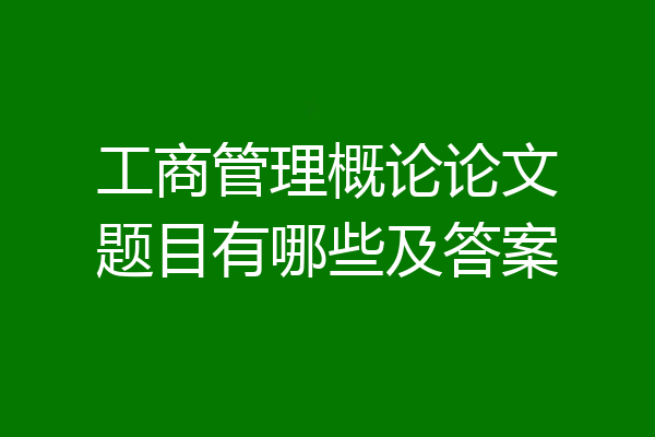工商管理概论论文题目有哪些及答案