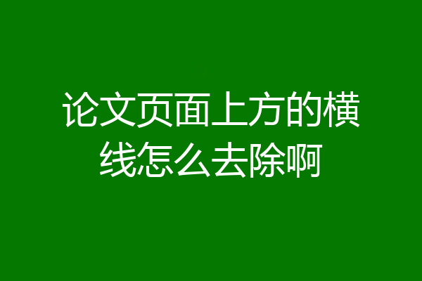 论文页面上方的横线怎么去除啊