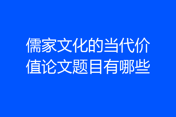 儒家文化的当代价值论文题目有哪些