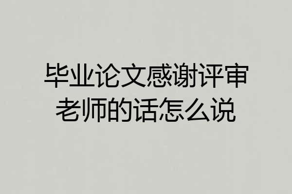 毕业论文感谢评审老师的话怎么说