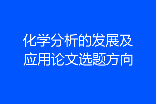化学分析的发展及应用论文选题方向