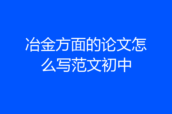 冶金方面的论文怎么写范文初中
