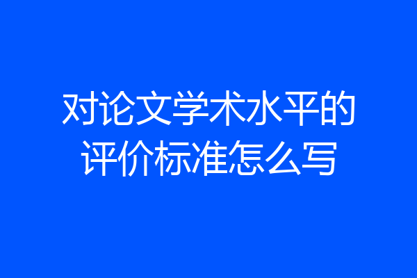 对论文学术水平的评价标准怎么写