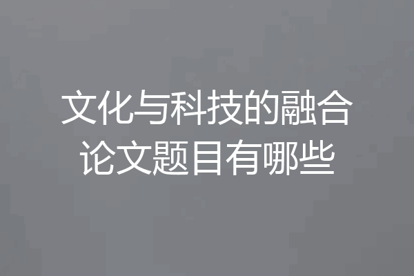 文化与科技的融合论文题目有哪些