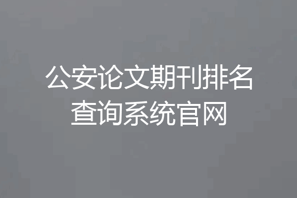 公安论文期刊排名查询系统官网